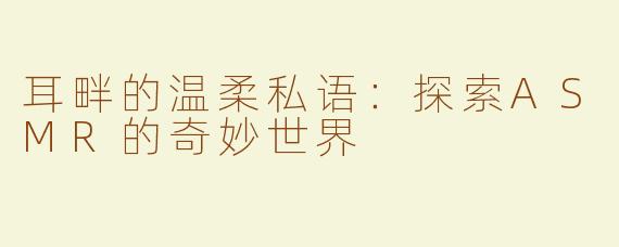 耳畔的温柔私语：探索ASMR的奇妙世界