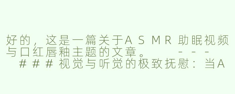 好的，这是一篇关于ASMR助眠视频与口红唇釉主题的文章。

---

###视觉与听觉的极致抚慰：当ASMR遇见口红唇釉的治愈美学

###-asmr助眠视频口红唇釉