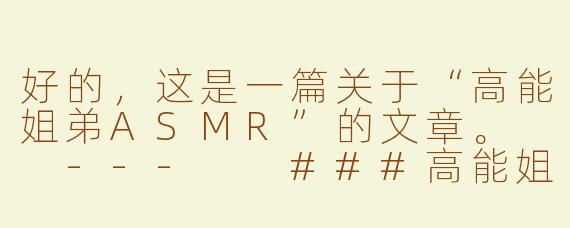 好的，这是一篇关于“高能姐弟ASMR”的文章。

---

###高能姐弟ASMR：在嬉笑打闹中，解锁极致放松新姿势

###