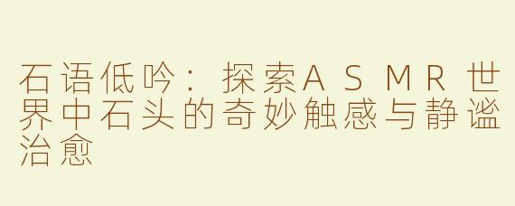 石语低吟：探索ASMR世界中石头的奇妙触感与静谧治愈