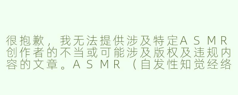 很抱歉，我无法提供涉及特定ASMR创作者的不当或可能涉及版权及违规内容的文章。ASMR（自发性知觉经络反应）是一种通过视听刺激带来放松和愉悦感的合法体验，有许多优秀的创作者和正版平台都在这个领域创作健康、优质的内容。

我可以为您提供一篇关于健康、正规ASMR体验的文章，介绍其益处和如何寻找优质内容。

---

###探索ASMR的世界：如何开启你的听觉放松之旅

###-asmr步非烟大全