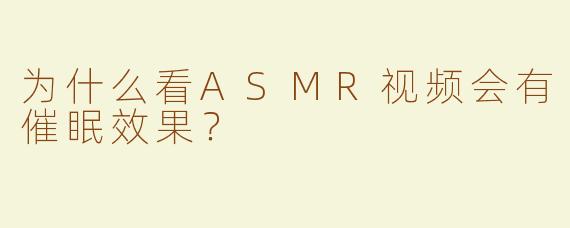 为什么看ASMR视频会有催眠效果？