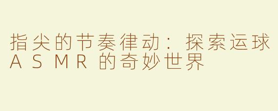 指尖的节奏律动：探索运球ASMR的奇妙世界