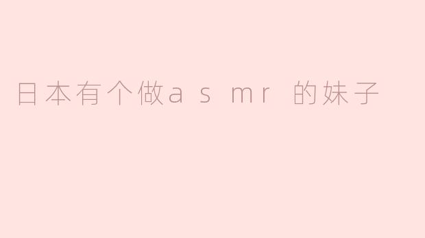 日本有个做asmr的妹子
