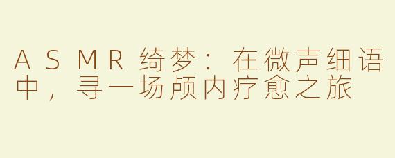 ASMR绮梦:在微声细语中,寻一场颅内疗愈之旅