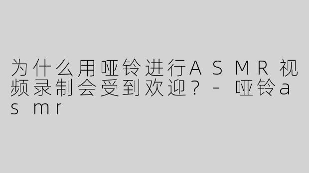 为什么用哑铃进行ASMR视频录制会受到欢迎？-哑铃asmr