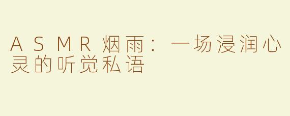 ASMR烟雨：一场浸润心灵的听觉私语