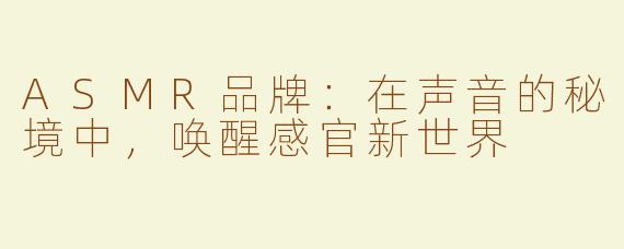 ASMR品牌：在声音的秘境中，唤醒感官新世界