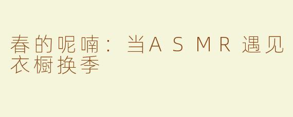 春的呢喃：当ASMR遇见衣橱换季