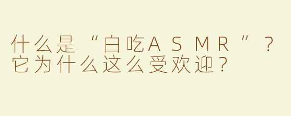 什么是“白吃ASMR”？它为什么这么受欢迎？