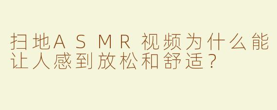 扫地ASMR视频为什么能让人感到放松和舒适？