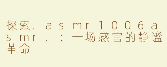 探索.asmr1006asmr.：一场感官的静谧革命