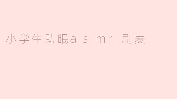 小学生助眠asmr刷麦