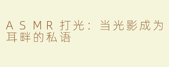 ASMR打光：当光影成为耳畔的私语