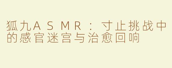 狐九ASMR:寸止挑战中的感官迷宫与治愈回响