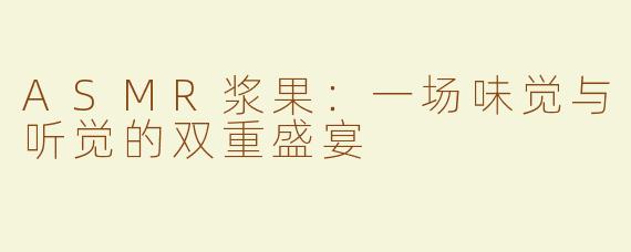 ASMR浆果:一场味觉与听觉的双重盛宴