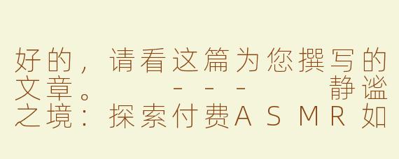 好的，请看这篇为您撰写的文章。

---

静谧之境：探索付费ASMR如何重塑你的深度放松体验