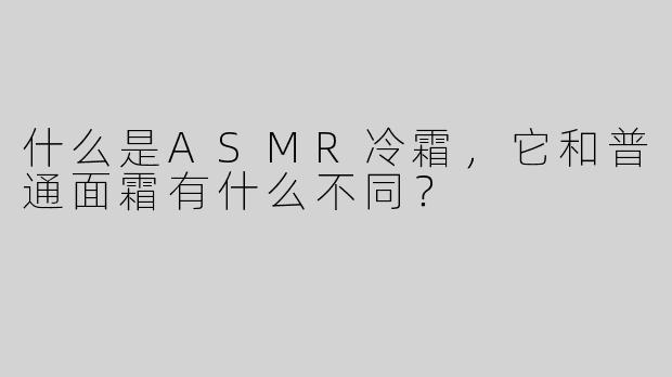 什么是ASMR冷霜,它和普通面霜有什么不同?