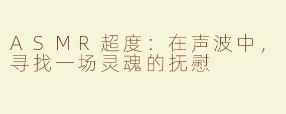ASMR超度:在声波中,寻找一场灵魂的抚慰
