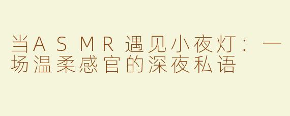 当ASMR遇见小夜灯：一场温柔感官的深夜私语