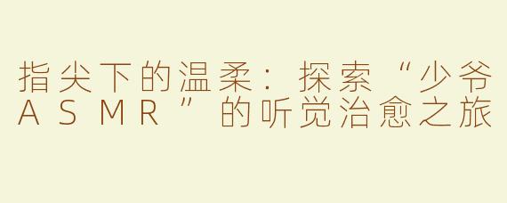 指尖下的温柔：探索“少爷ASMR”的听觉治愈之旅