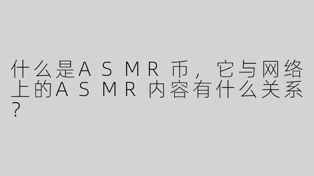 什么是ASMR币，它与网络上的ASMR内容有什么关系？