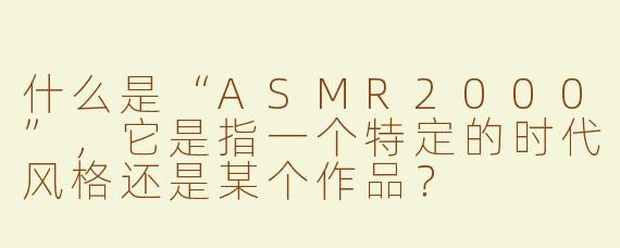 什么是“ASMR2000”,它是指一个特定的时代风格还是某个作品?