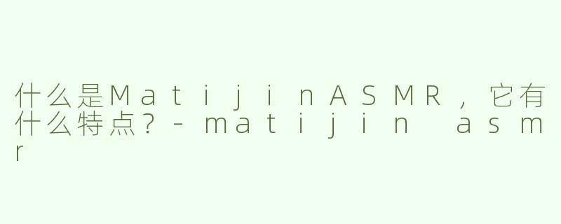 什么是MatijinASMR，它有什么特点？