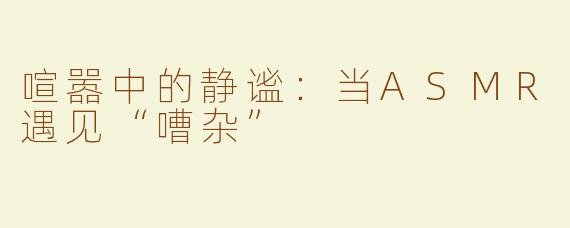 喧嚣中的静谧：当ASMR遇见“嘈杂”