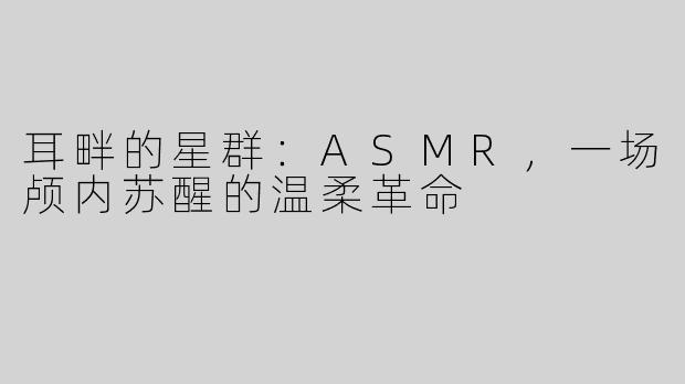 耳畔的星群：ASMR，一场颅内苏醒的温柔革命