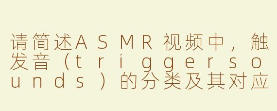 请简述ASMR视频中，触发音（triggersounds）的分类及其对应的常见录制工具，并分析双耳录音技术（binauralrecording）在增强沉浸感方面的声学原理。