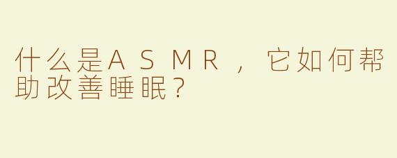 什么是ASMR,它如何帮助改善睡眠?