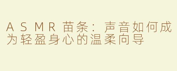 ASMR苗条:声音如何成为轻盈身心的温柔向导