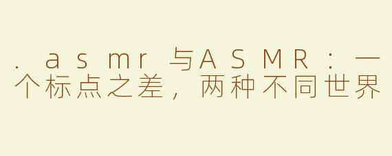 .asmr与ASMR：一个标点之差，两种不同世界