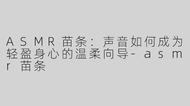 ASMR苗条：声音如何成为轻盈身心的温柔向导