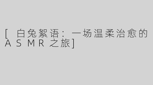[白兔絮语：一场温柔治愈的ASMR之旅]