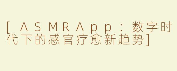 [ASMRApp：数字时代下的感官疗愈新趋势]
