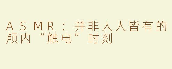 ASMR：并非人人皆有的颅内“触电”时刻