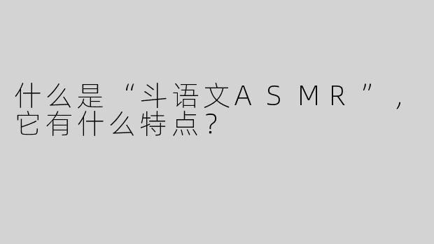 什么是“斗语文ASMR”，它有什么特点？