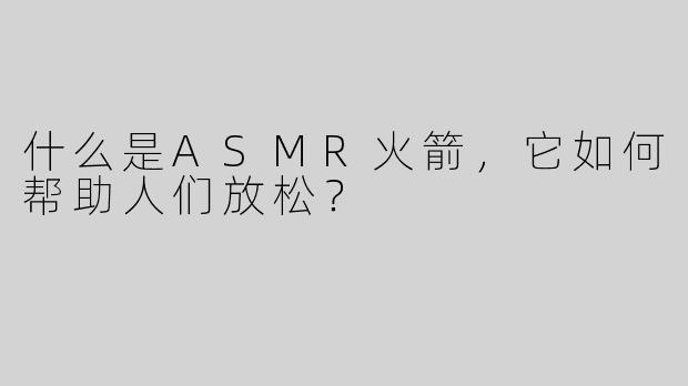 什么是ASMR火箭，它如何帮助人们放松？
