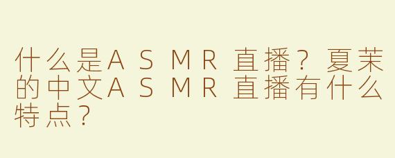 什么是ASMR直播？夏茉的中文ASMR直播有什么特点？