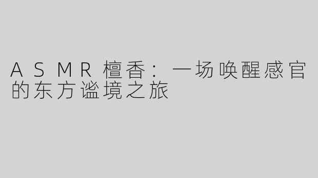 ASMR檀香:一场唤醒感官的东方谧境之旅