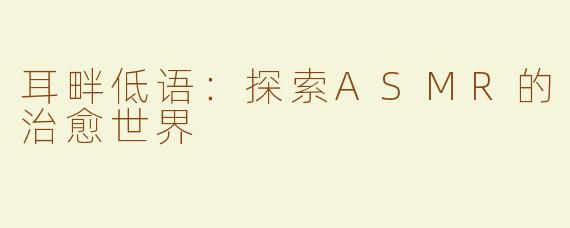 耳畔低语：探索ASMR的治愈世界