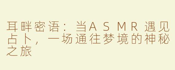 耳畔密语：当ASMR遇见占卜，一场通往梦境的神秘之旅