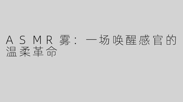 ASMR雾：一场唤醒感官的温柔革命