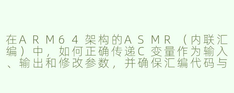 在ARM64架构的ASMR（内联汇编）中，如何正确传递C变量作为输入、输出和修改参数，并确保汇编代码与C代码的交互安全？