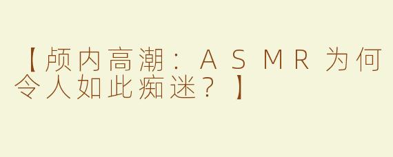 【颅内高潮：ASMR为何令人如此痴迷？】