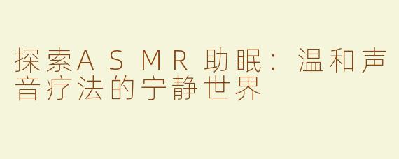 探索ASMR助眠：温和声音疗法的宁静世界