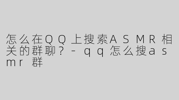 怎么在QQ上搜索ASMR相关的群聊？