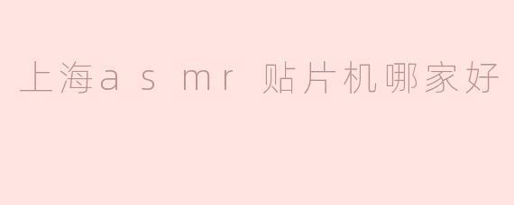 上海ASMR贴片机哪家好？